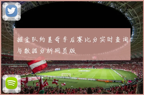 掘金队约基奇季后赛比分实时查询与数据分析网页版