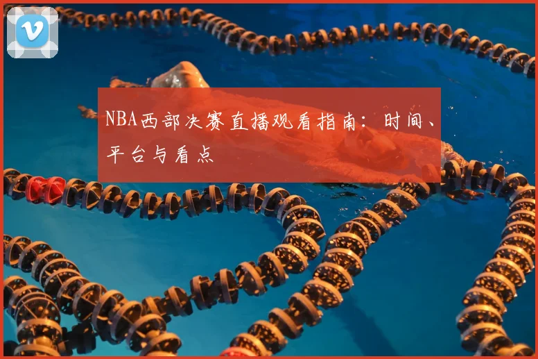 NBA西部决赛直播观看指南：时间、平台与看点