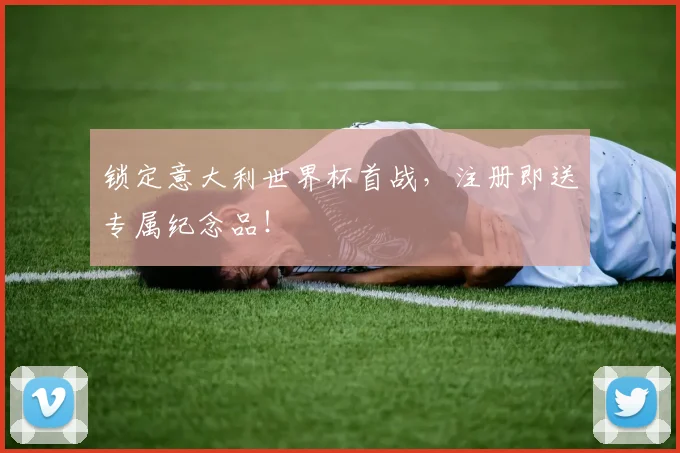 锁定意大利世界杯首战，注册即送专属纪念品！