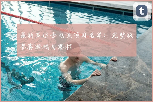 最新亚运会电竞项目名单：完整版参赛游戏与赛程