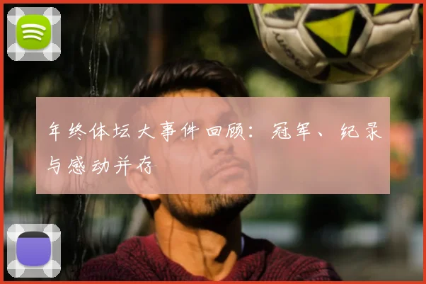 年终体坛大事件回顾：冠军、纪录与感动并存