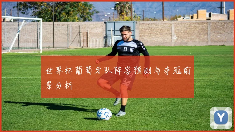 世界杯葡萄牙队阵容预测与夺冠前景分析