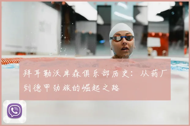 拜耳勒沃库森俱乐部历史：从药厂到德甲劲旅的崛起之路