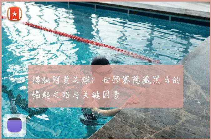 揭秘阿曼足球：世预赛隐藏黑马的崛起之路与关键因素