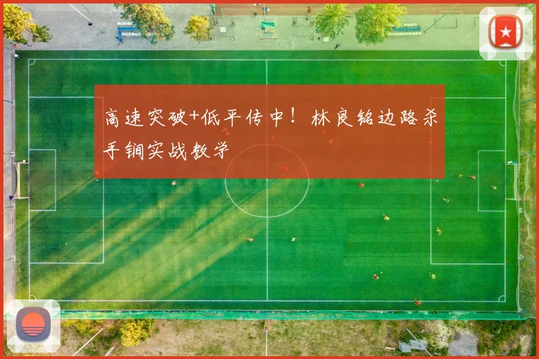 高速突破+低平传中!林良铭边路杀手锏实战教学