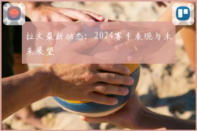 拉文最新动态：2024赛季表现与未来展望