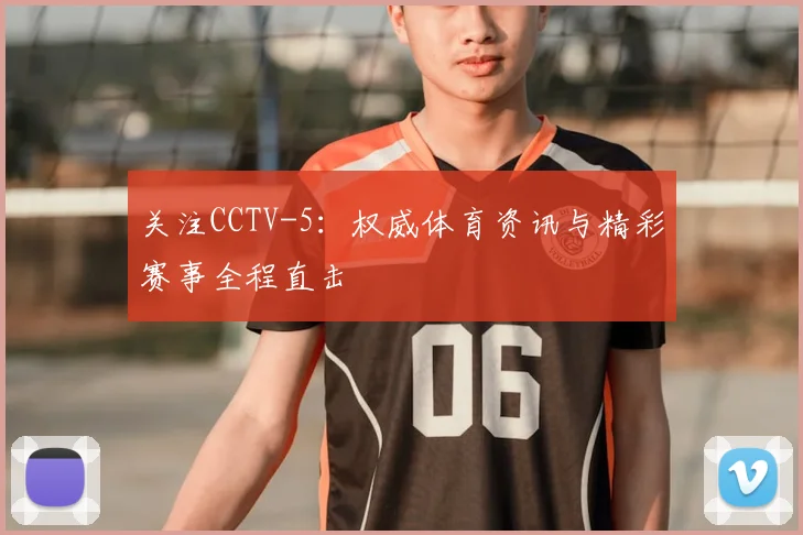 关注CCTV-5：权威体育资讯与精彩赛事全程直击