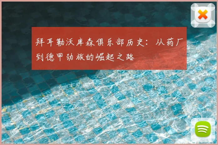 拜耳勒沃库森俱乐部历史：从药厂到德甲劲旅的崛起之路